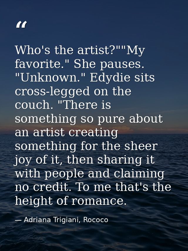Who's the artist?""My favorite." She pauses. "Unknown." Edydie sits cross-legged on the couch. "There is something so pu — Adriana Trigiani, Rococo
