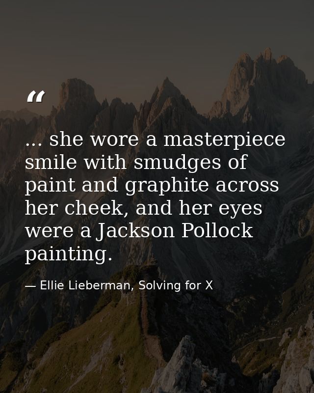 ... she wore a masterpiece smile with smudges of paint and graphite across her cheek, and her eyes were a Jackson Polloc — Ellie Lieberman, Solving for X