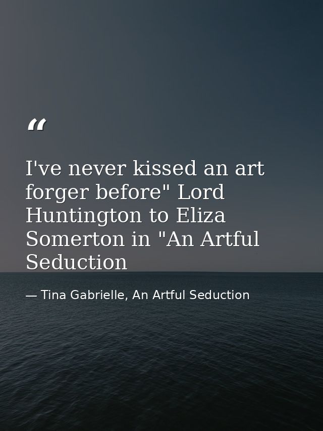 I've never kissed an art forger before" Lord Huntington to Eliza Somerton in "An Artful Seduction — Tina Gabrielle, An Artful Seduction