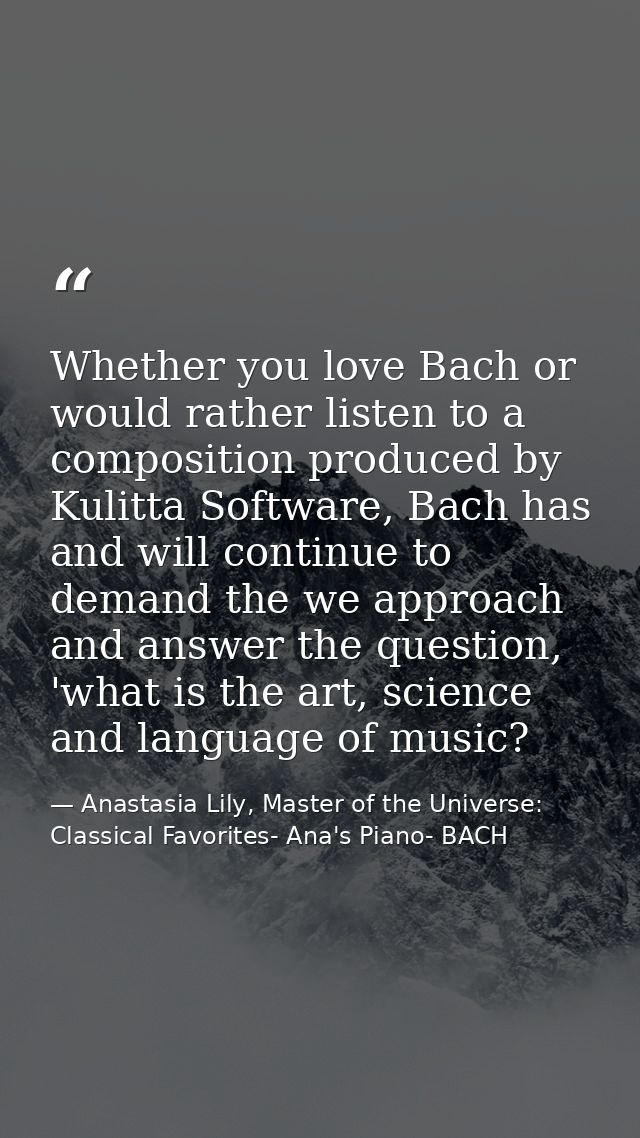 Whether you love Bach or would rather listen to a composition produced by Kulitta Software, Bach has and will continue t — Anastasia Lily, Master of the Universe:  Classical Favorites- Ana's Piano- BACH