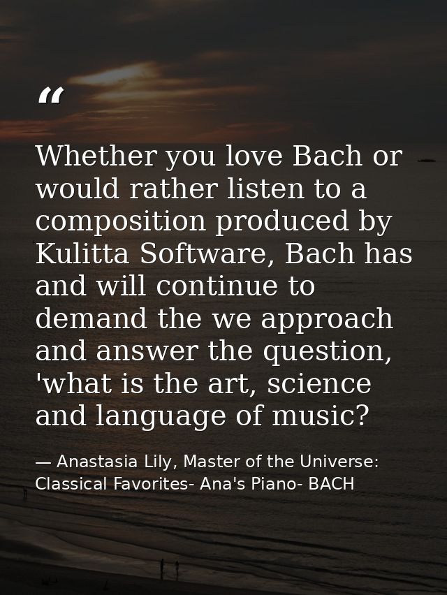 Whether you love Bach or would rather listen to a composition produced by Kulitta Software, Bach has and will continue t — Anastasia Lily, Master of the Universe:  Classical Favorites- Ana's Piano- BACH