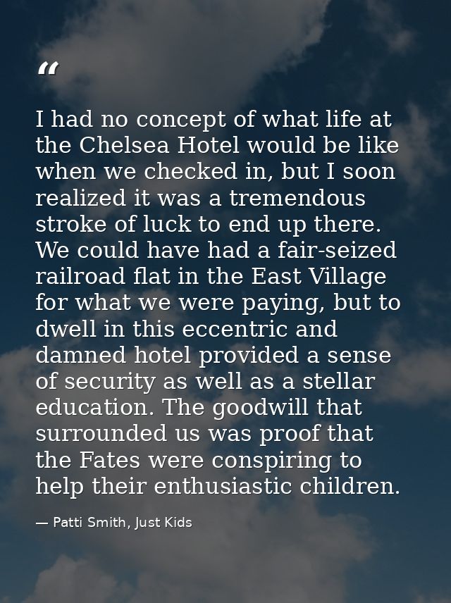 I had no concept of what life at the Chelsea Hotel would be like when we checked in, but I soon realized it was a tremen — Patti Smith, Just Kids