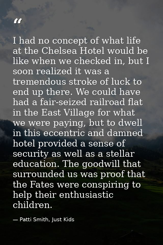 I had no concept of what life at the Chelsea Hotel would be like when we checked in, but I soon realized it was a tremen — Patti Smith, Just Kids