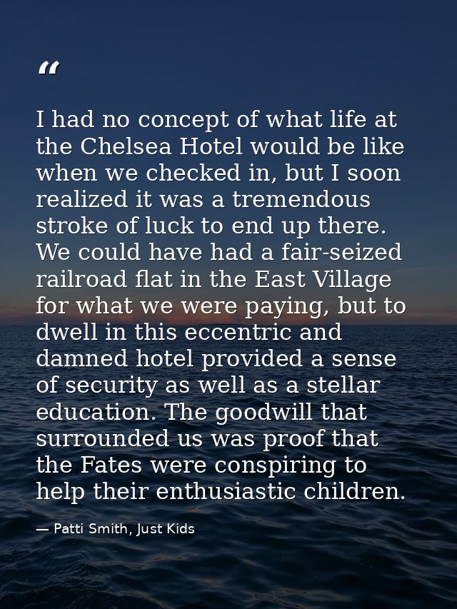 I had no concept of what life at the Chelsea Hotel would be like when we checked in, but I soon realized it was a tremen — Patti Smith, Just Kids