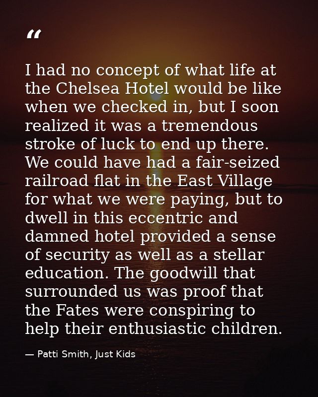 I had no concept of what life at the Chelsea Hotel would be like when we checked in, but I soon realized it was a tremen — Patti Smith, Just Kids