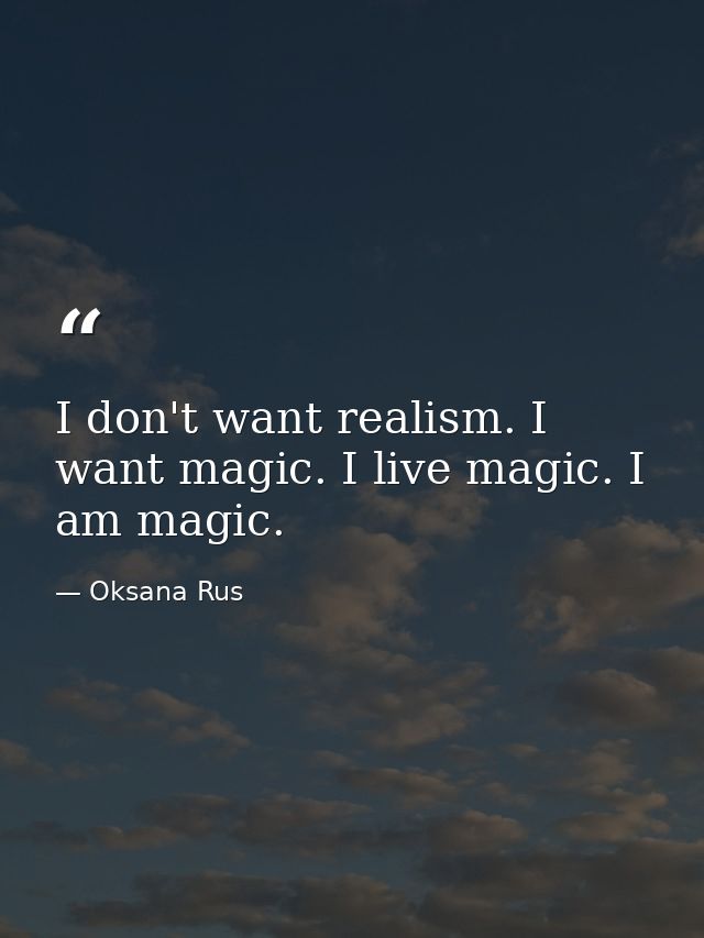 I don't want realism. I want magic. I live magic. I am magic. — Oksana Rus