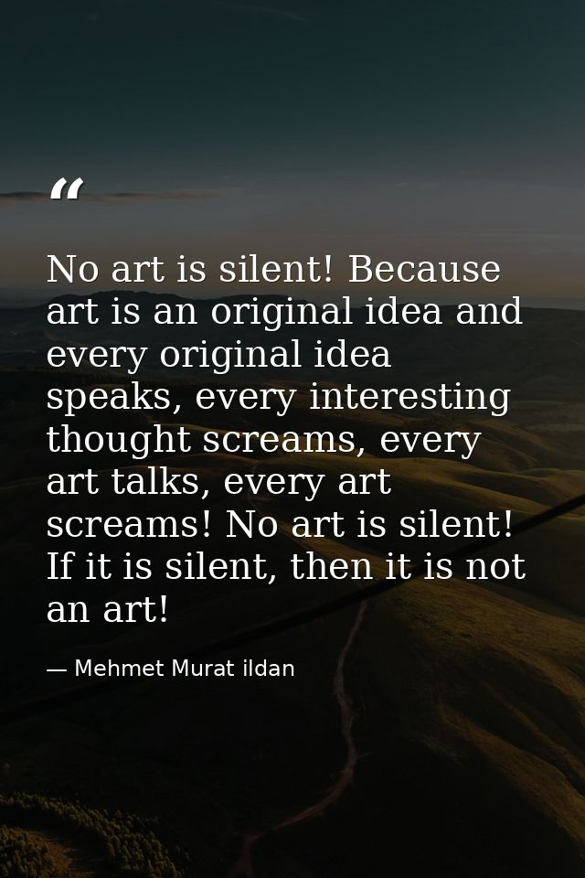 No art is silent! Because art is an original idea and every original idea speaks, every interesting thought screams, eve — Mehmet Murat ildan