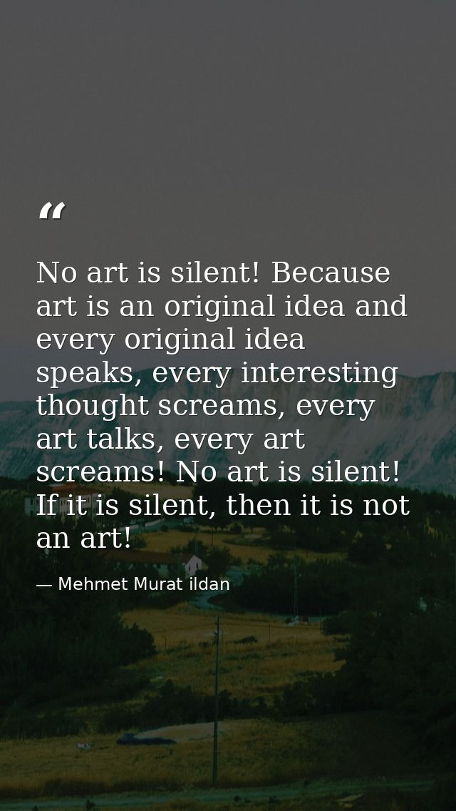 No art is silent! Because art is an original idea and every original idea speaks, every interesting thought screams, eve — Mehmet Murat ildan
