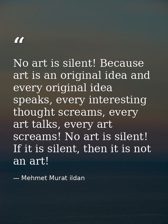 No art is silent! Because art is an original idea and every original idea speaks, every interesting thought screams, eve — Mehmet Murat ildan