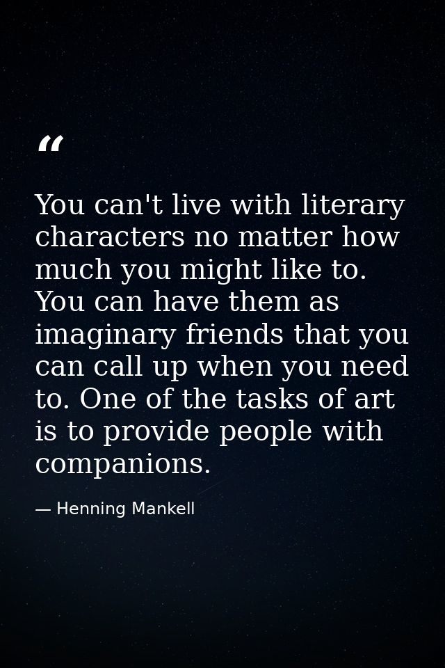 You can't live with literary characters no matter how much you might like to. You can have them as imaginary friends tha — Henning Mankell