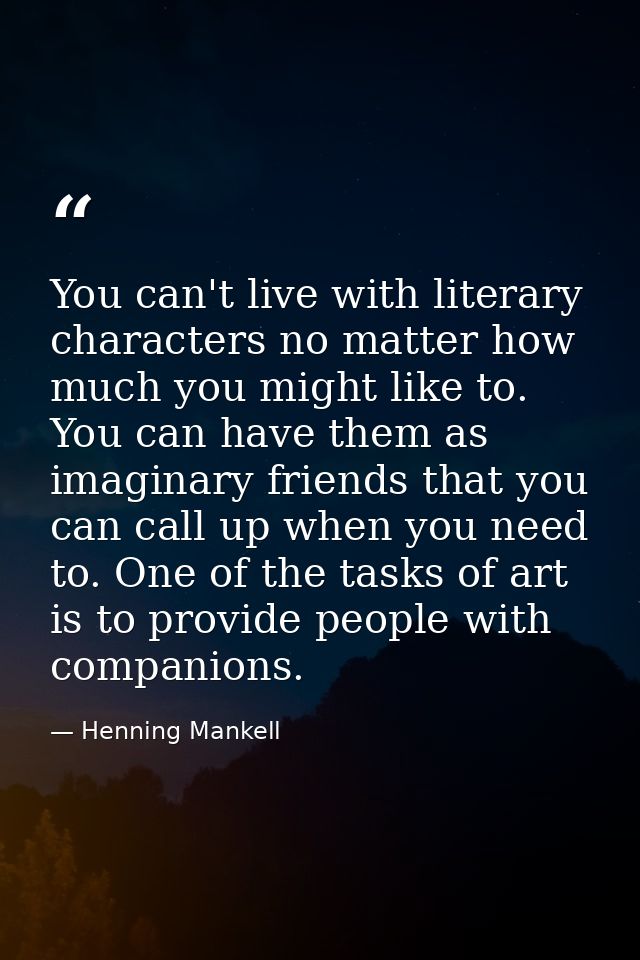 You can't live with literary characters no matter how much you might like to. You can have them as imaginary friends tha — Henning Mankell