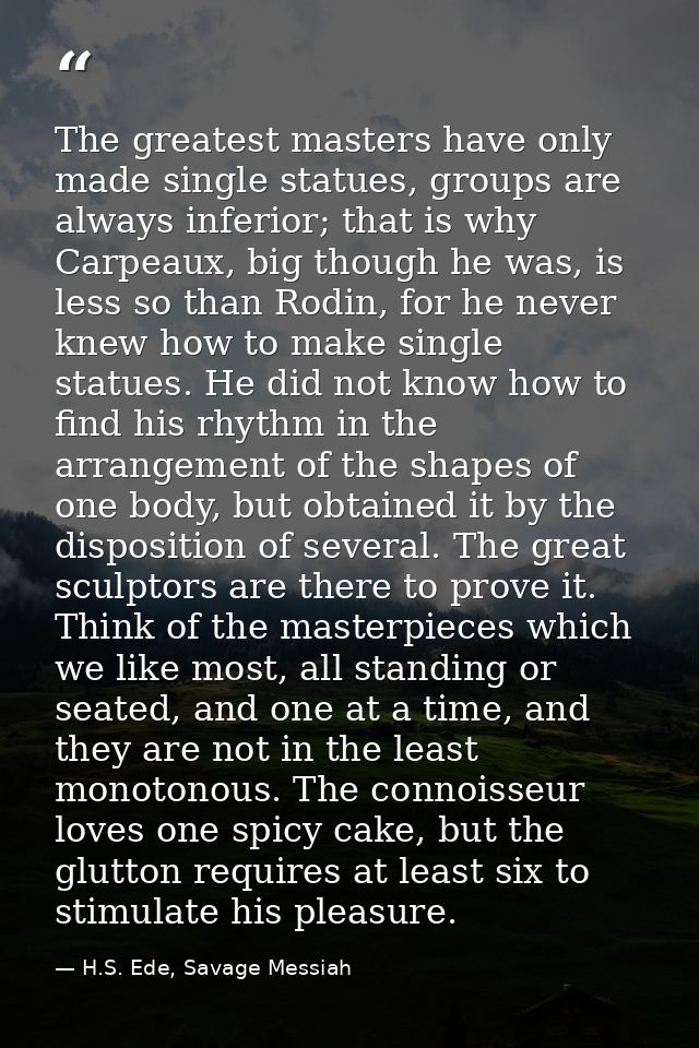 The greatest masters have only made single statues, groups are always inferior; that is why Carpeaux, big though he was, — H.S. Ede, Savage Messiah