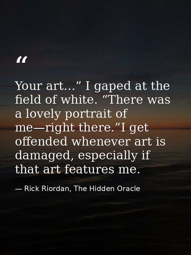 Your art…” I gaped at the field of white. “There was a lovely portrait of me—right there.”I get offended whenever art is — Rick Riordan, The Hidden Oracle