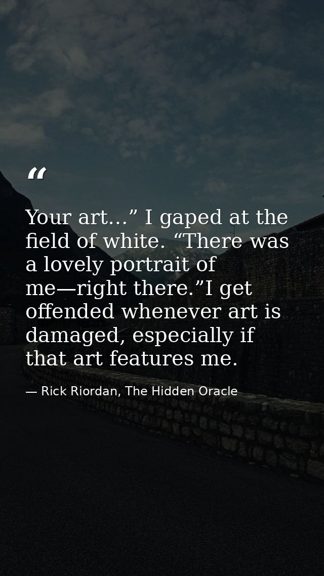 Your art…” I gaped at the field of white. “There was a lovely portrait of me—right there.”I get offended whenever art is — Rick Riordan, The Hidden Oracle