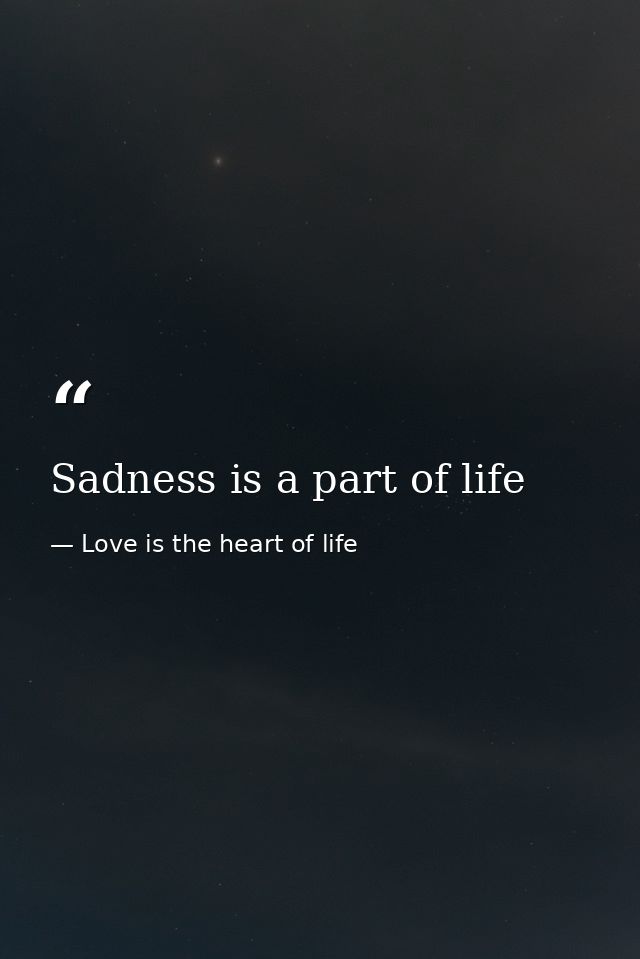 Sadness is a part of life — Love is the heart of life