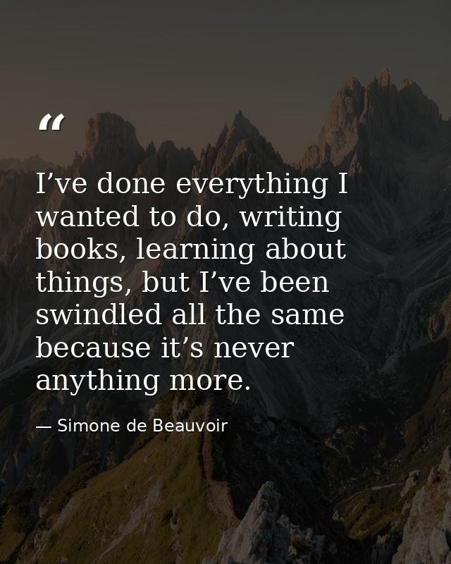 I’ve done everything I wanted to do, writing books, learning about things, but I’ve been swindled all the same because i — Simone de Beauvoir