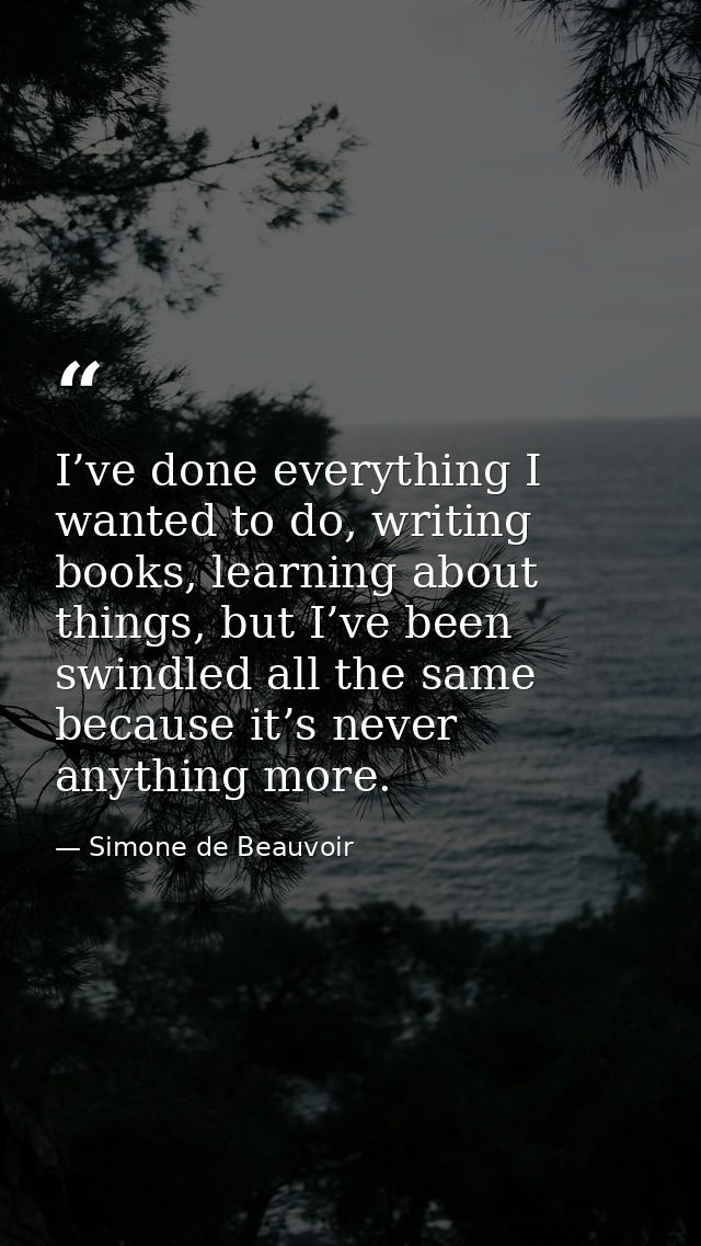 I’ve done everything I wanted to do, writing books, learning about things, but I’ve been swindled all the same because i — Simone de Beauvoir
