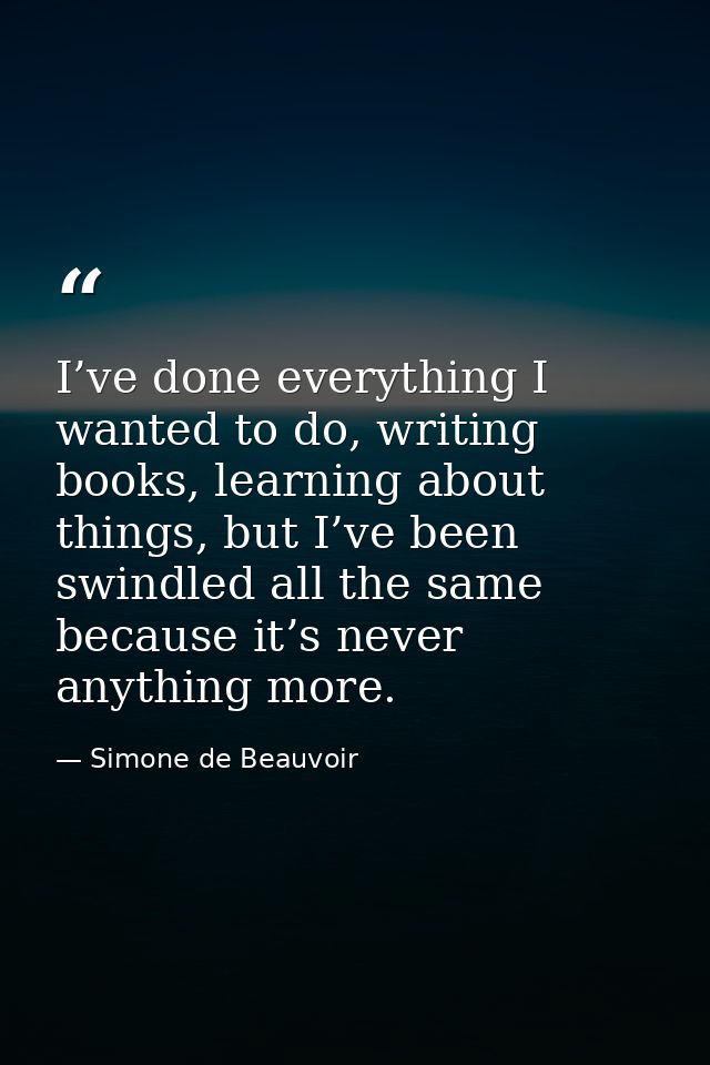 I’ve done everything I wanted to do, writing books, learning about things, but I’ve been swindled all the same because i — Simone de Beauvoir
