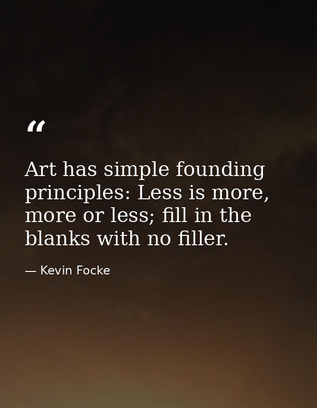 Art has simple founding principles: Less is more, more or less; fill in the blanks with no filler. — Kevin Focke