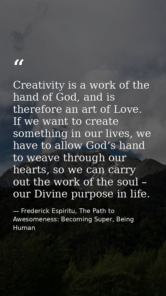 Creativity is a work of the hand of God, and is therefore an art of Love. If we want to create something in our lives, w — Frederick Espiritu, The Path to Awesomeness: Becoming Super, Being Human