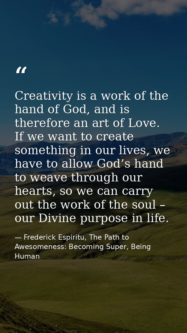 Creativity is a work of the hand of God, and is therefore an art of Love. If we want to create something in our lives, w — Frederick Espiritu, The Path to Awesomeness: Becoming Super, Being Human