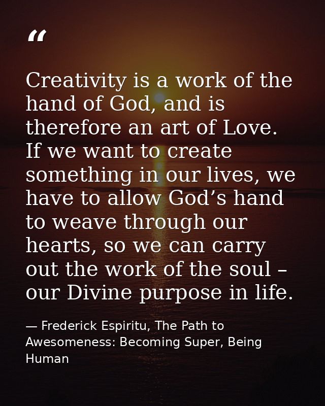 Creativity is a work of the hand of God, and is therefore an art of Love. If we want to create something in our lives, w — Frederick Espiritu, The Path to Awesomeness: Becoming Super, Being Human