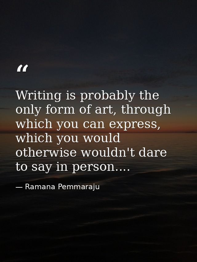 Writing is probably the only form of art, through which you can express, which you would otherwise wouldn't dare to say  — Ramana Pemmaraju