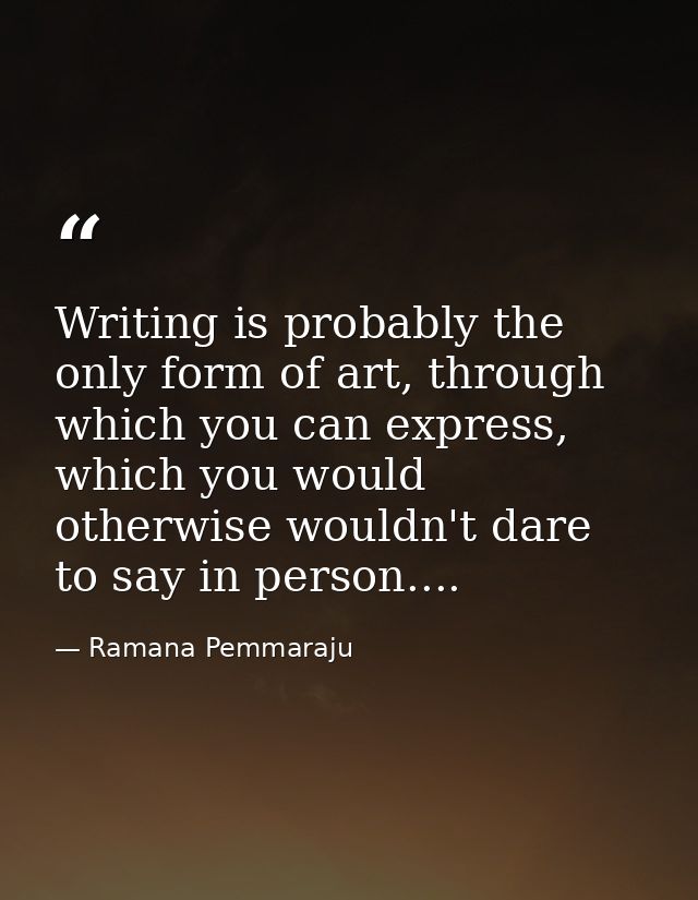 Writing is probably the only form of art, through which you can express, which you would otherwise wouldn't dare to say  — Ramana Pemmaraju