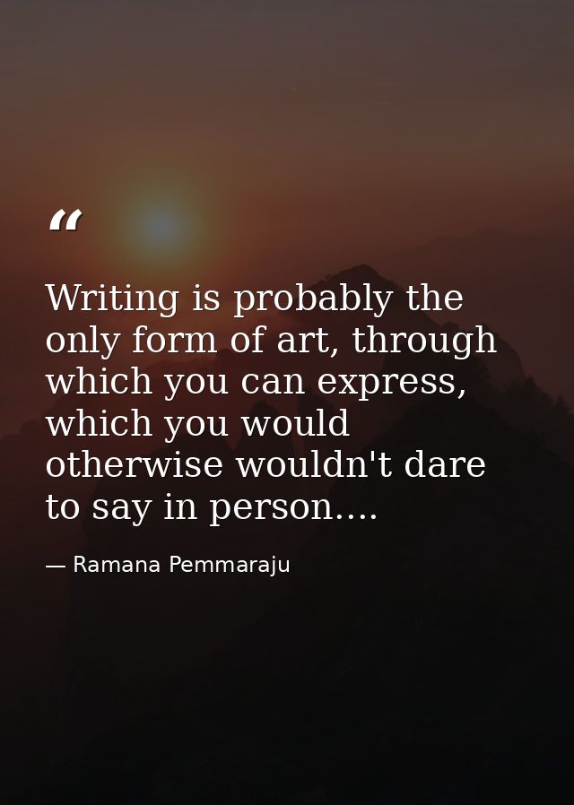 Writing is probably the only form of art, through which you can express, which you would otherwise wouldn't dare to say  — Ramana Pemmaraju
