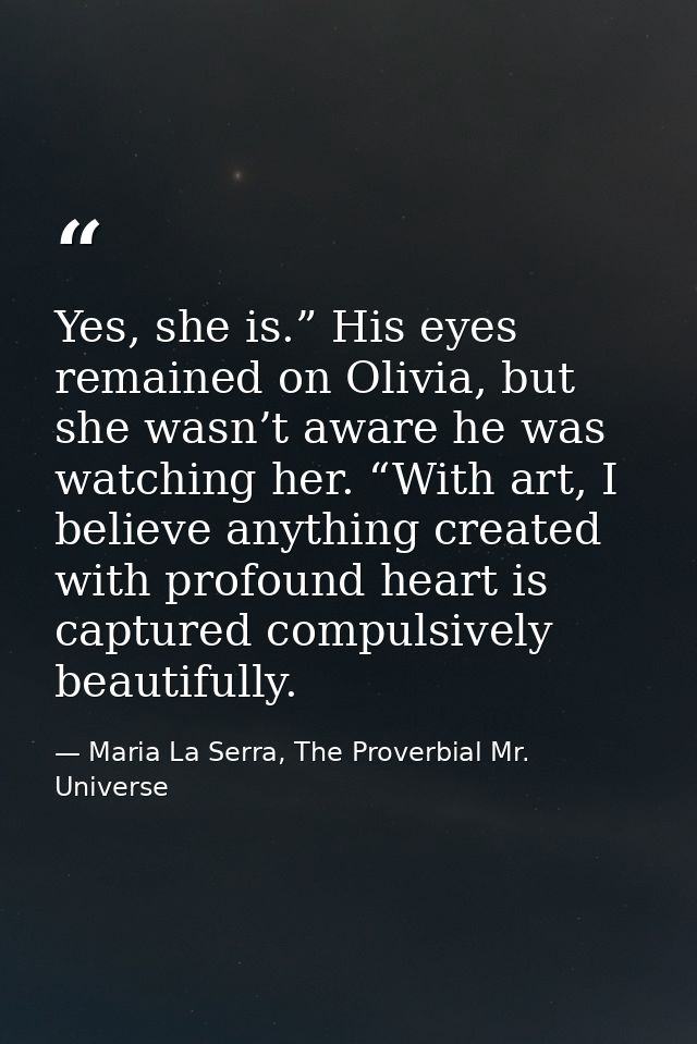 Yes, she is.” His eyes remained on Olivia, but she wasn’t aware he was watching her. “With art, I believe anything creat — Maria La Serra, The Proverbial Mr. Universe