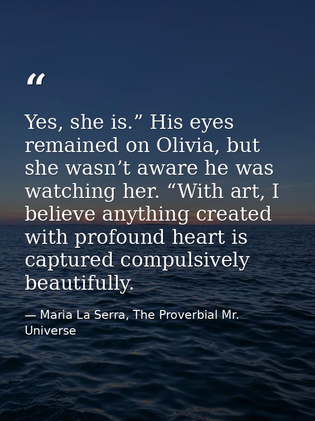 Yes, she is.” His eyes remained on Olivia, but she wasn’t aware he was watching her. “With art, I believe anything creat — Maria La Serra, The Proverbial Mr. Universe