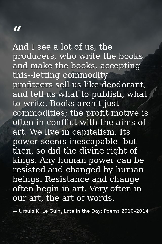 And I see a lot of us, the producers, who write the books and make the books, accepting this--letting commodity profitee — Ursula K. Le Guin, Late in the Day: Poems 2010–2014
