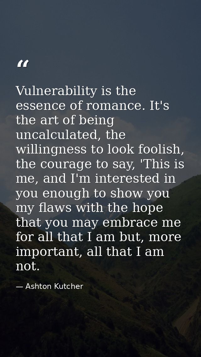 Vulnerability is the essence of romance. It's the art of being uncalculated, the willingness to look foolish, the courag — Ashton Kutcher