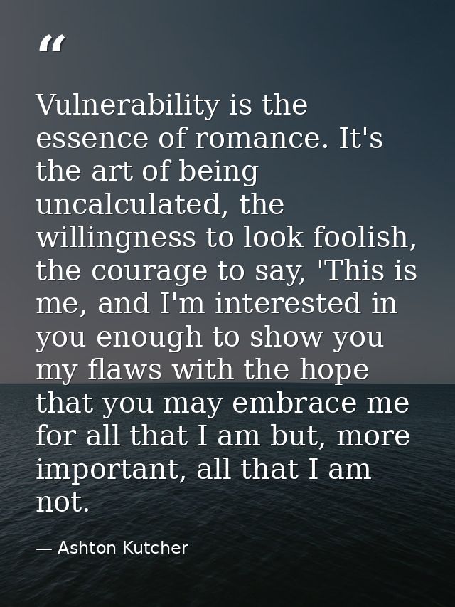Vulnerability is the essence of romance. It's the art of being uncalculated, the willingness to look foolish, the courag — Ashton Kutcher