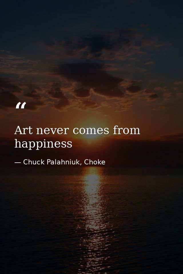 Art never comes from happiness — Chuck Palahniuk, Choke