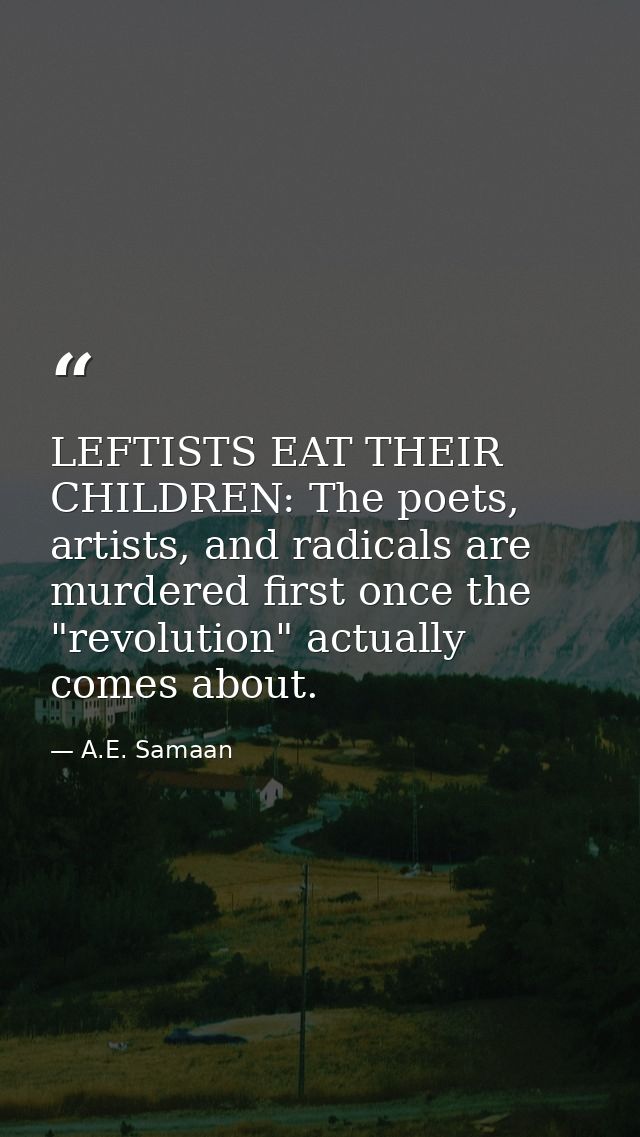 LEFTISTS EAT THEIR CHILDREN: The poets, artists, and radicals are murdered first once the "revolution" actually comes ab — A.E. Samaan