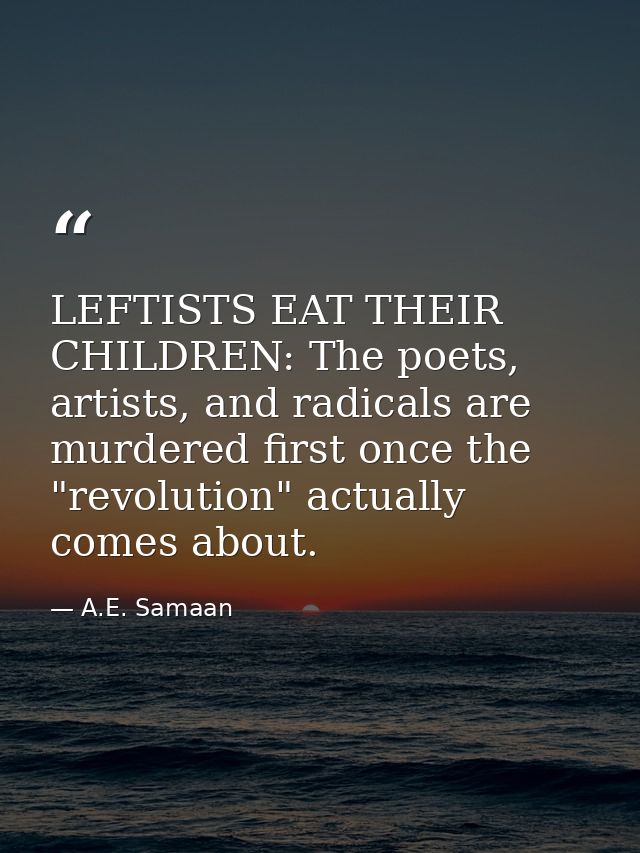 LEFTISTS EAT THEIR CHILDREN: The poets, artists, and radicals are murdered first once the "revolution" actually comes ab — A.E. Samaan