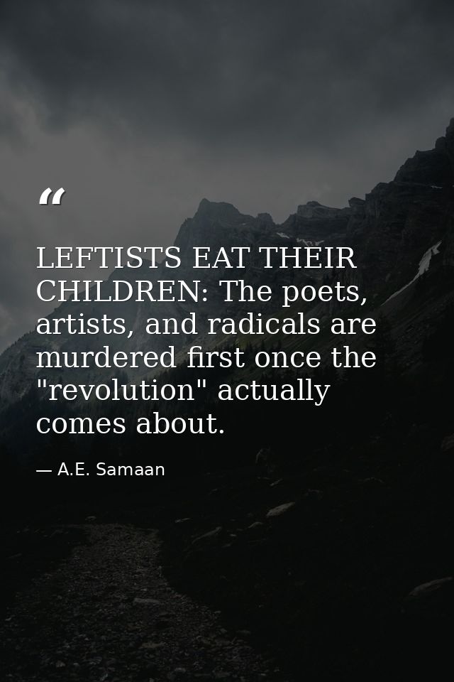 LEFTISTS EAT THEIR CHILDREN: The poets, artists, and radicals are murdered first once the "revolution" actually comes ab — A.E. Samaan