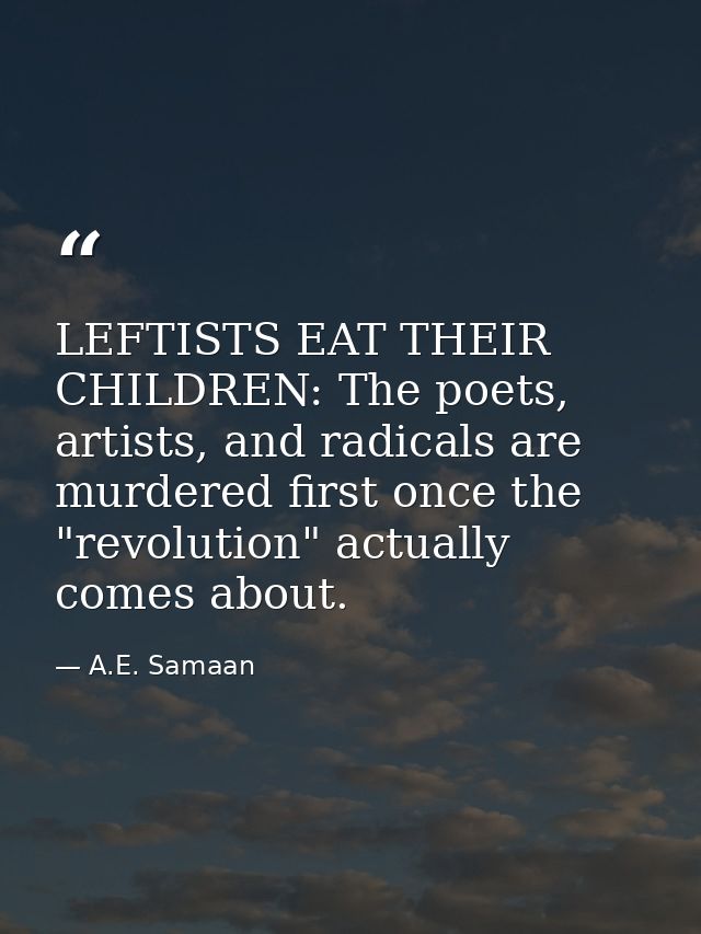 LEFTISTS EAT THEIR CHILDREN: The poets, artists, and radicals are murdered first once the "revolution" actually comes ab — A.E. Samaan