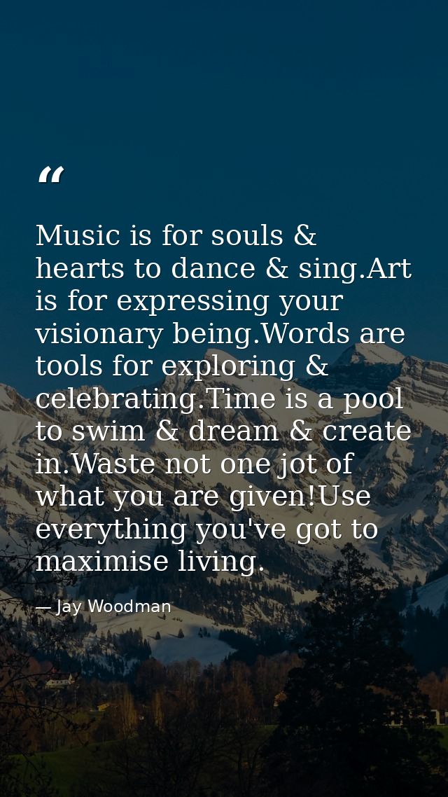 Music is for souls & hearts to dance & sing.Art is for expressing your visionary being.Words are tools for exploring & c — Jay Woodman