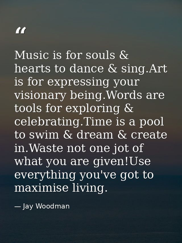 Music is for souls & hearts to dance & sing.Art is for expressing your visionary being.Words are tools for exploring & c — Jay Woodman