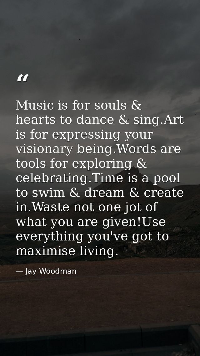 Music is for souls & hearts to dance & sing.Art is for expressing your visionary being.Words are tools for exploring & c — Jay Woodman