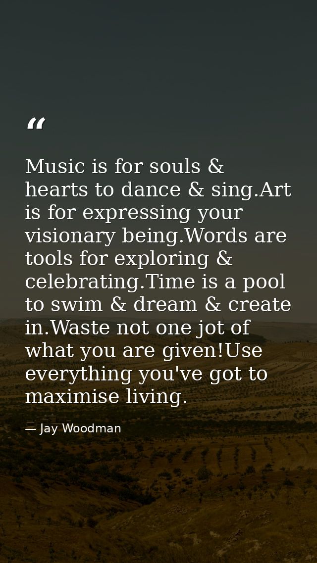 Music is for souls & hearts to dance & sing.Art is for expressing your visionary being.Words are tools for exploring & c — Jay Woodman