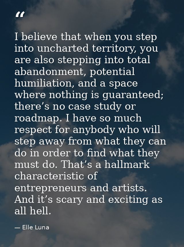 I believe that when you step into uncharted territory, you are also stepping into total abandonment, potential humiliati — Elle Luna