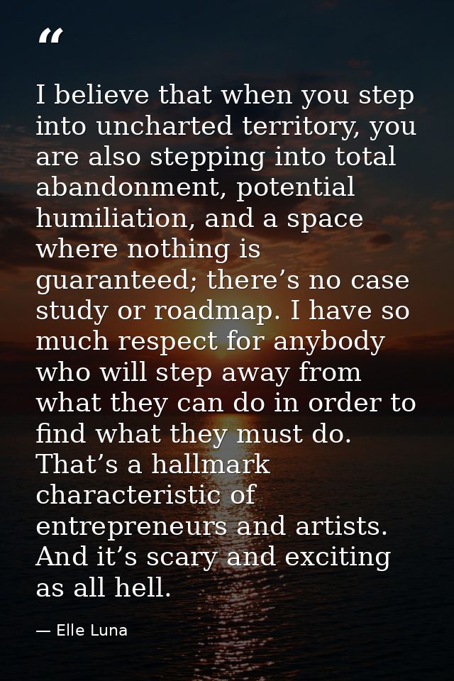 I believe that when you step into uncharted territory, you are also stepping into total abandonment, potential humiliati — Elle Luna