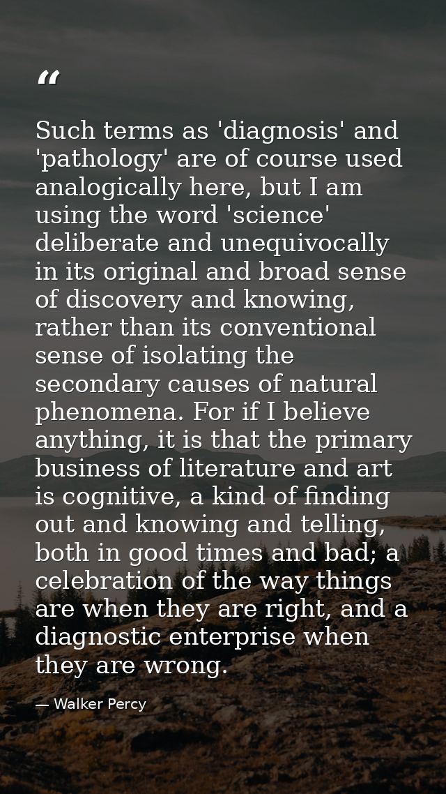 Such terms as 'diagnosis' and 'pathology' are of course used analogically here, but I am using the word 'science' delibe — Walker Percy