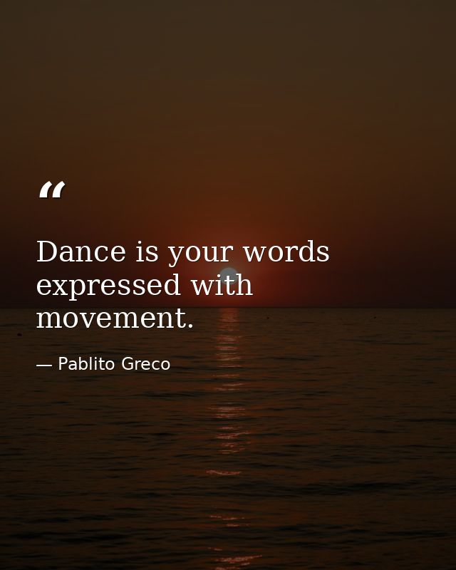 Dance is your words expressed with movement. — Pablito Greco