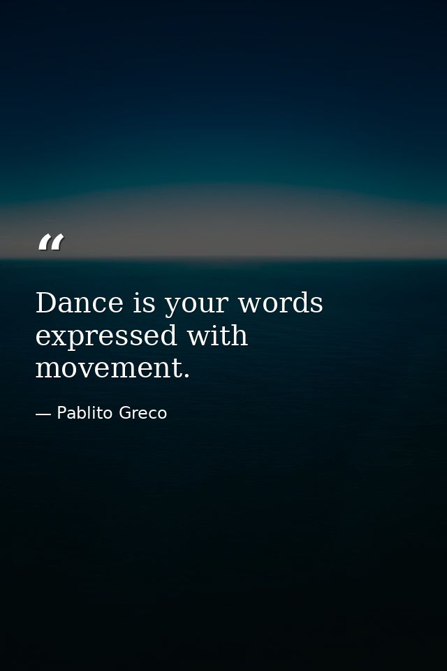 Dance is your words expressed with movement. — Pablito Greco