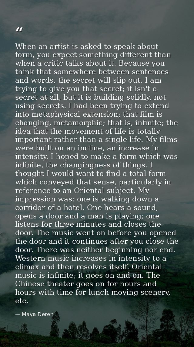 When an artist is asked to speak about form, you expect something different than when a critic talks about it. Because y — Maya Deren