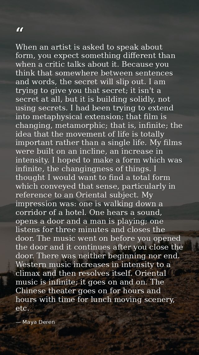 When an artist is asked to speak about form, you expect something different than when a critic talks about it. Because y — Maya Deren